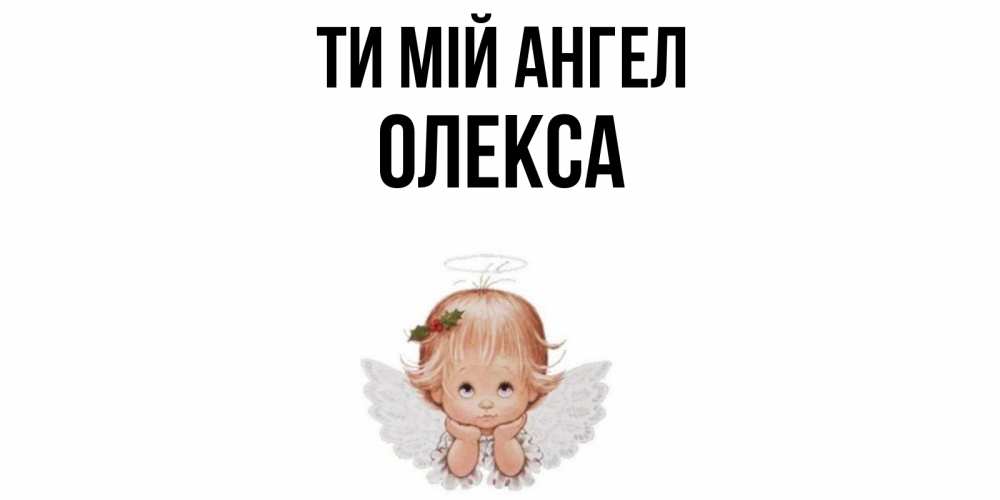 Открытка на каждый день з підписом, Олекса Ти мій ангел ангел Прикольна листівка з побажанням онлайн скачати безкоштовно 