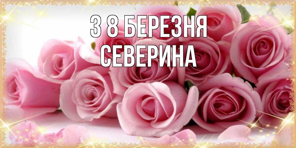 Открытка на каждый день з підписом, Северина З 8 БЕРЕЗНЯ поздравления женщин с 8 марта Прикольна листівка з побажанням онлайн скачати безкоштовно 