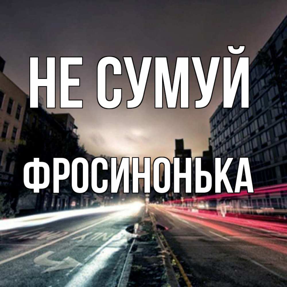 Открытка на каждый день з підписом, Фросинонька Не сумуй съемка ночью Прикольна листівка з побажанням онлайн скачати безкоштовно 
