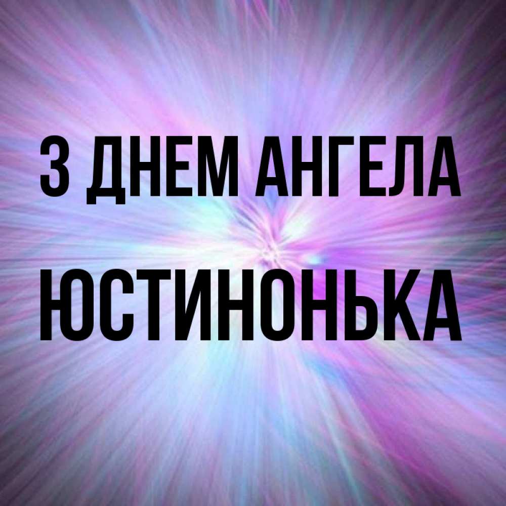 Открытка на каждый день з підписом, Юстинонька З Днем ангела ангельский свет Прикольна листівка з побажанням онлайн скачати безкоштовно 