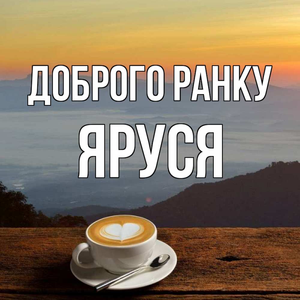 Открытка на каждый день з підписом, Яруся Доброго ранку кофе на высоте Прикольна листівка з побажанням онлайн скачати безкоштовно 