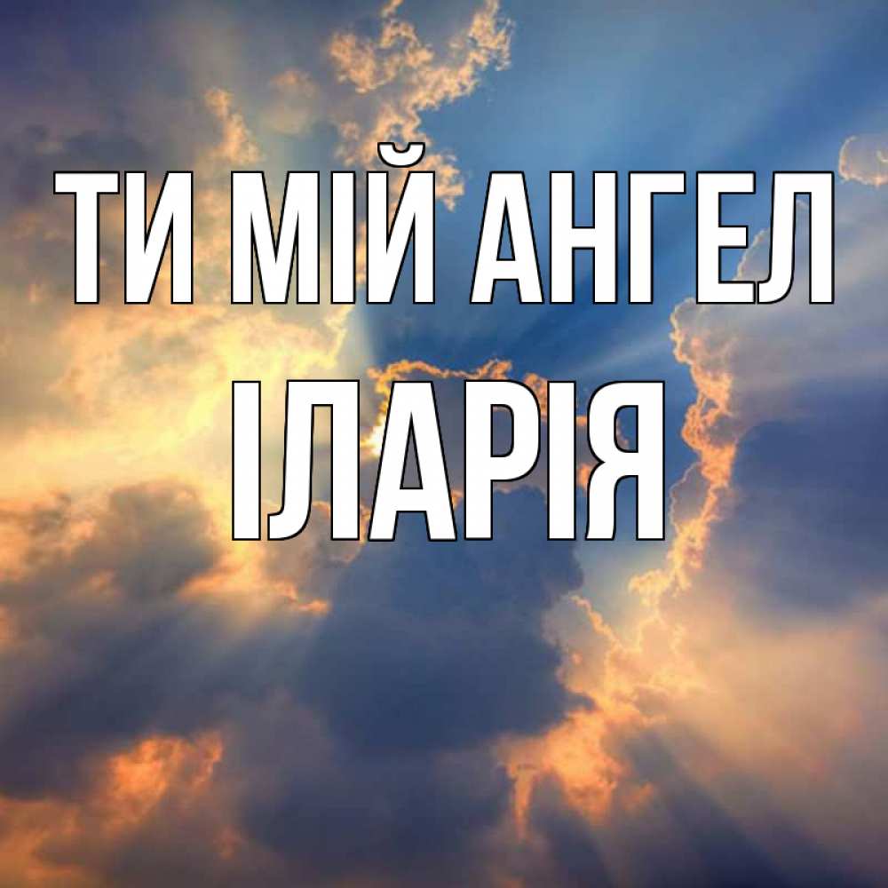Открытка на каждый день з підписом, Іларія Ти мій ангел ангельский свет сквозь облака Прикольна листівка з побажанням онлайн скачати безкоштовно 