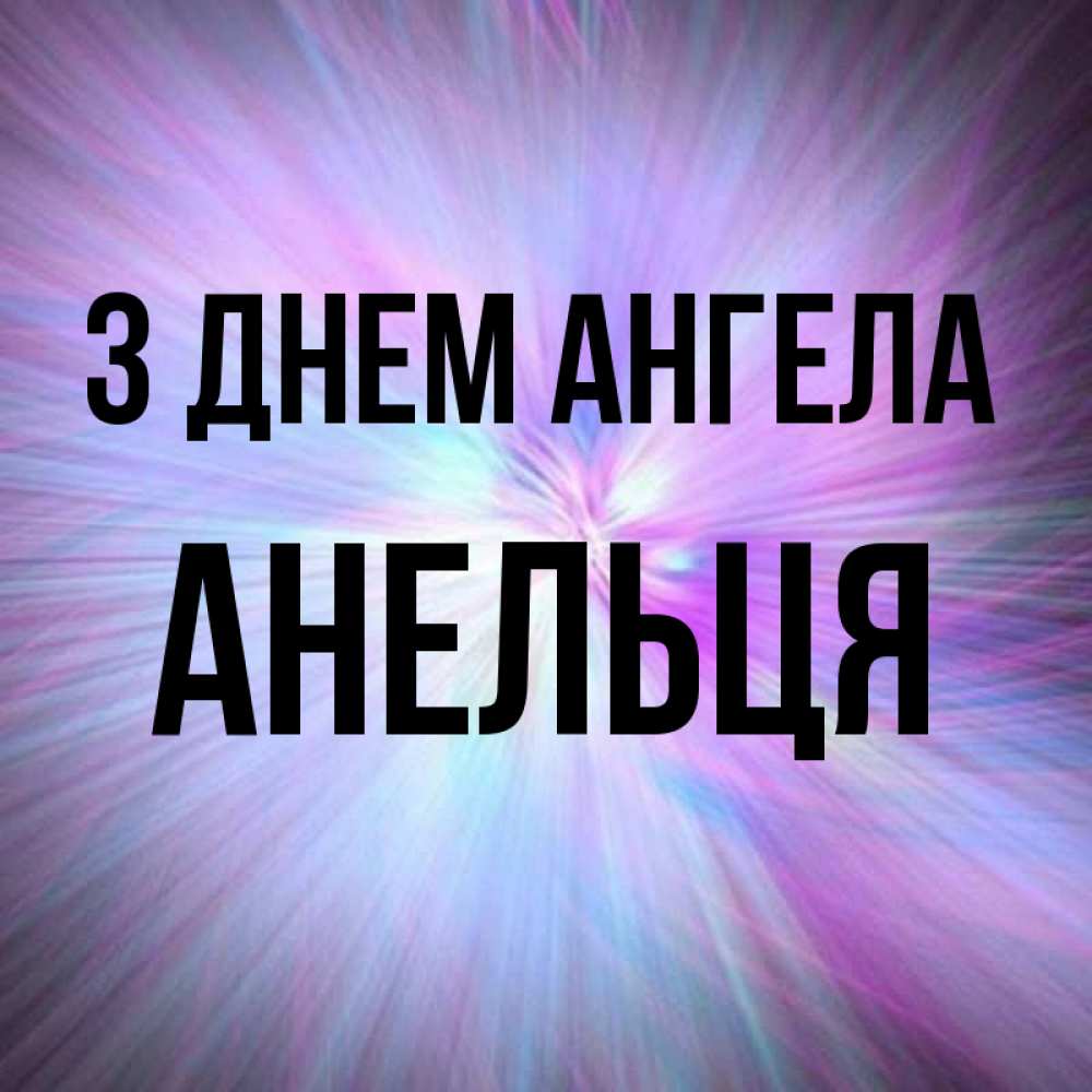 Открытка на каждый день з підписом, Анельця З Днем ангела ангельский свет Прикольна листівка з побажанням онлайн скачати безкоштовно 