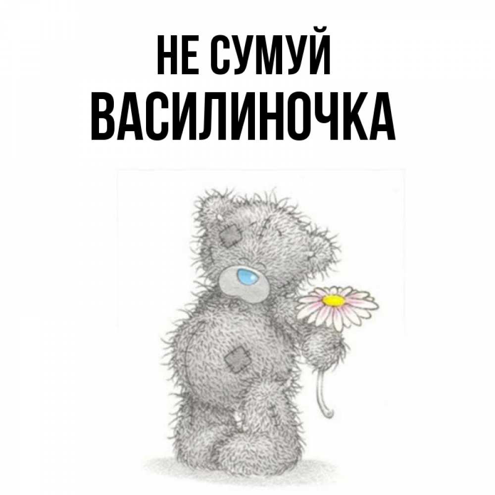 Открытка на каждый день з підписом, Василиночка Не сумуй Плюшевый медвежонок с заплатками Прикольна листівка з побажанням онлайн скачати безкоштовно 
