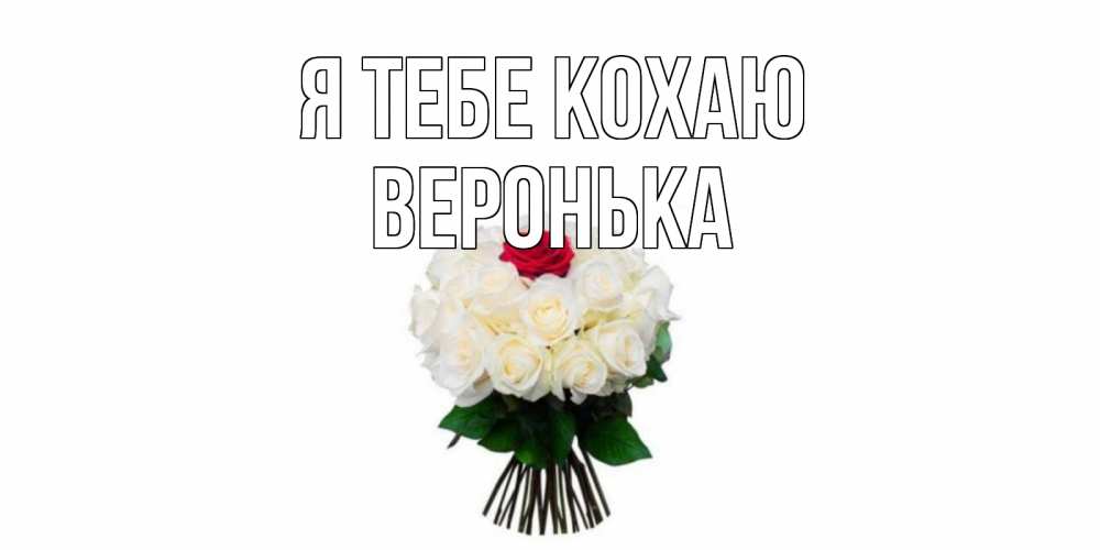 Открытка на каждый день з підписом, Веронька Я тебе кохаю единственная Прикольна листівка з побажанням онлайн скачати безкоштовно 