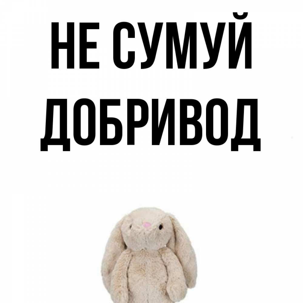 Открытка на каждый день з підписом, Добривод Не сумуй детская игрушка зайчика Прикольна листівка з побажанням онлайн скачати безкоштовно 