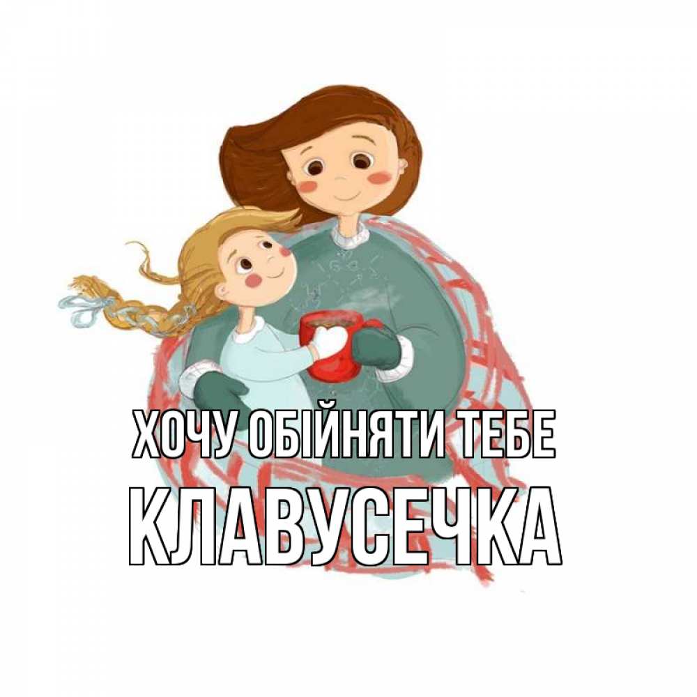 Открытка на каждый день з підписом, Клавусечка Хочу обійняти тебе Горячий кофе Прикольна листівка з побажанням онлайн скачати безкоштовно 