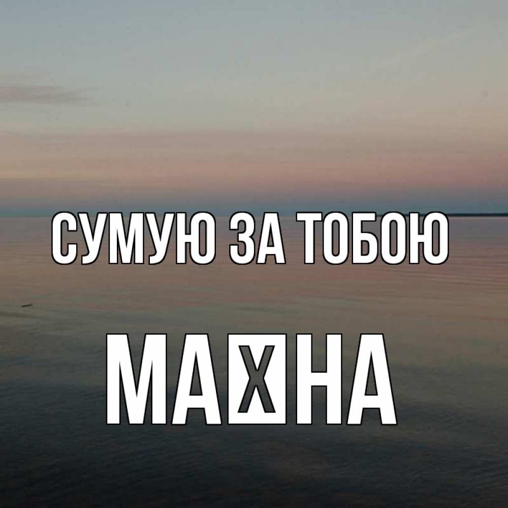 Открытка на каждый день з підписом, Маїна Сумую за тобою пусто Прикольна листівка з побажанням онлайн скачати безкоштовно 