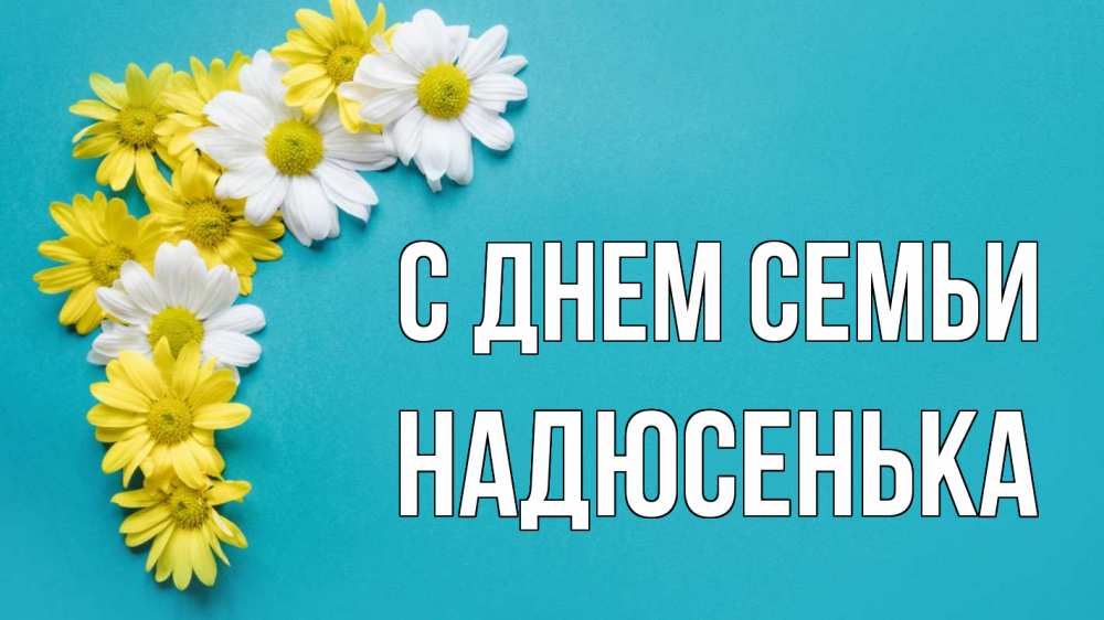 Открытка на каждый день з підписом, Надюсенька С днем семьи с днем семьи Прикольна листівка з побажанням онлайн скачати безкоштовно 