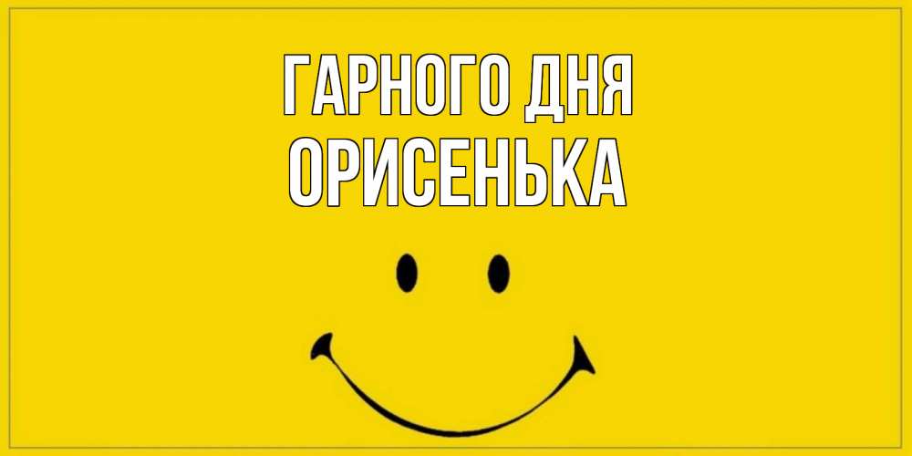 Открытка на каждый день з підписом, Орисенька Гарного дня улыбка Прикольна листівка з побажанням онлайн скачати безкоштовно 