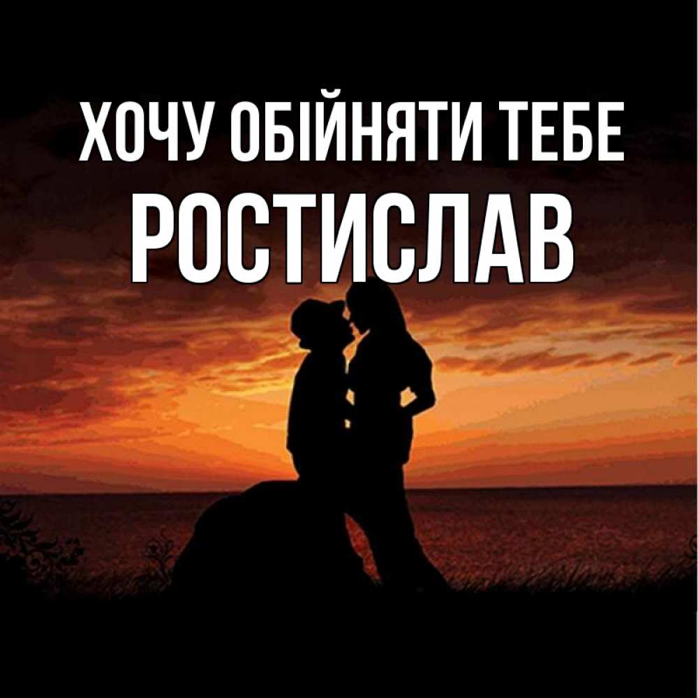 Открытка на каждый день з підписом, Ростислав Хочу обійняти тебе парень и девушка и оранжевое небо Прикольна листівка з побажанням онлайн скачати безкоштовно 