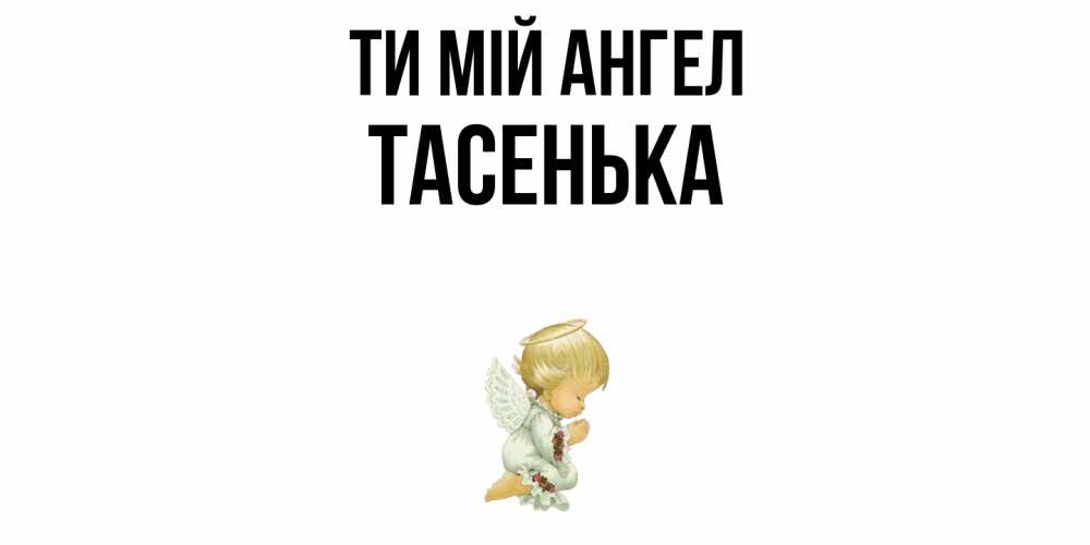 Открытка на каждый день з підписом, Тасенька Ти мій ангел ангел Прикольна листівка з побажанням онлайн скачати безкоштовно 