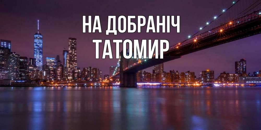 Открытка на каждый день з підписом, Татомир На добраніч ночной мост Прикольна листівка з побажанням онлайн скачати безкоштовно 