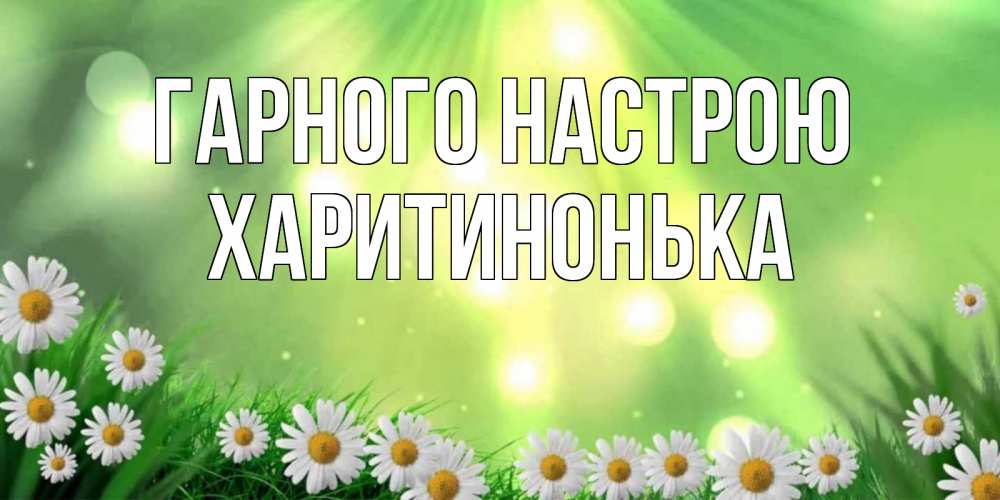 Открытка на каждый день з підписом, Харитинонька Гарного настрою открытка с ромашками и солнечными лучами Прикольна листівка з побажанням онлайн скачати безкоштовно 
