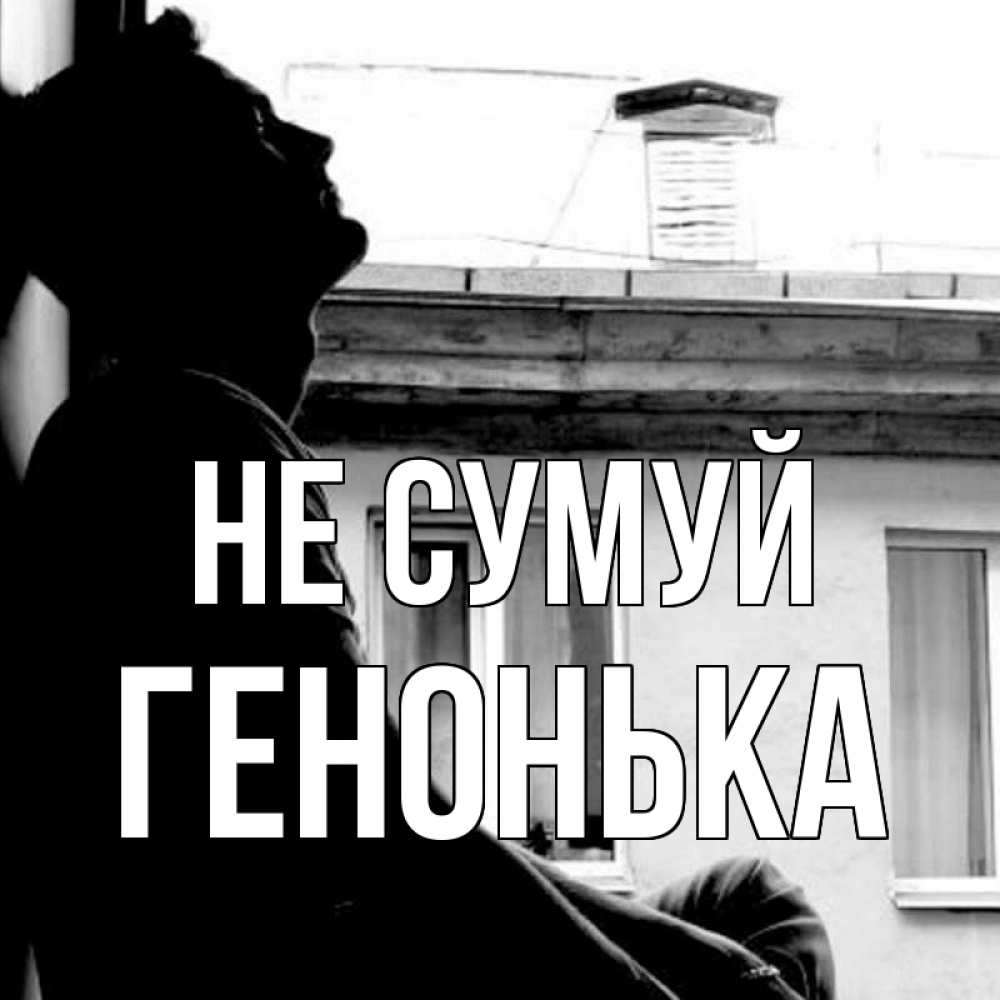 Открытка на каждый день з підписом, Генонька Не сумуй старый дом Прикольна листівка з побажанням онлайн скачати безкоштовно 