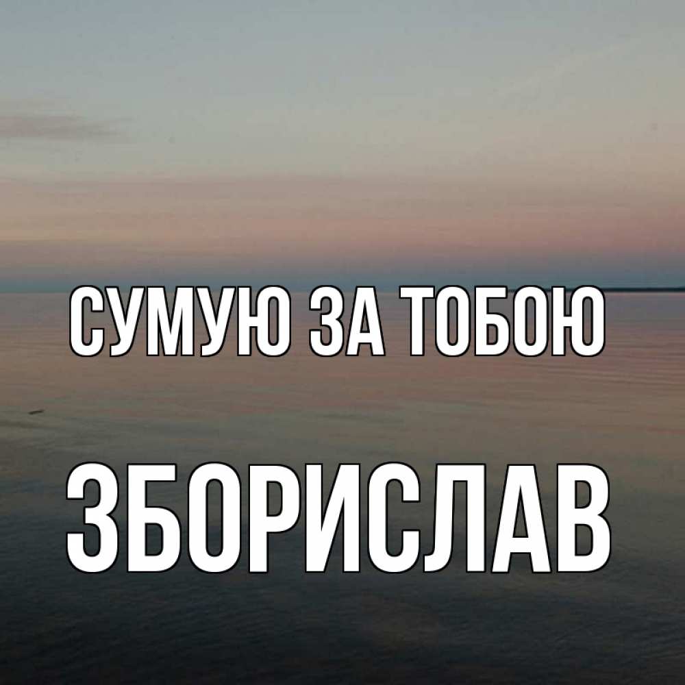 Открытка на каждый день з підписом, Зборислав Сумую за тобою пусто Прикольна листівка з побажанням онлайн скачати безкоштовно 