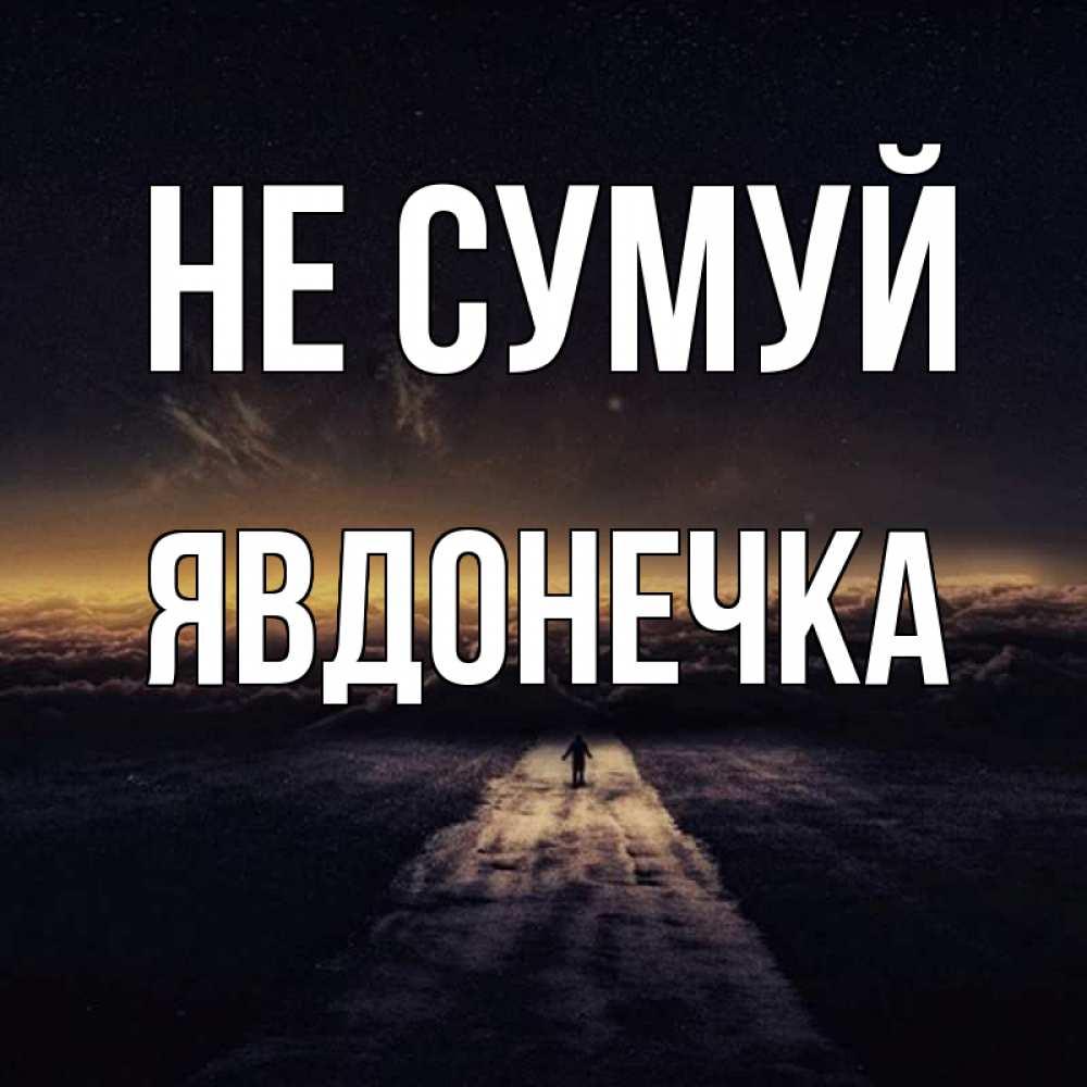 Открытка на каждый день з підписом, Явдонечка Не сумуй дорога в никуда Прикольна листівка з побажанням онлайн скачати безкоштовно 