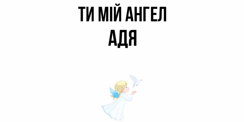 Открытка на каждый день з підписом, Адя Ти мій ангел ангел, голубь Прикольна листівка з побажанням онлайн скачати безкоштовно 
