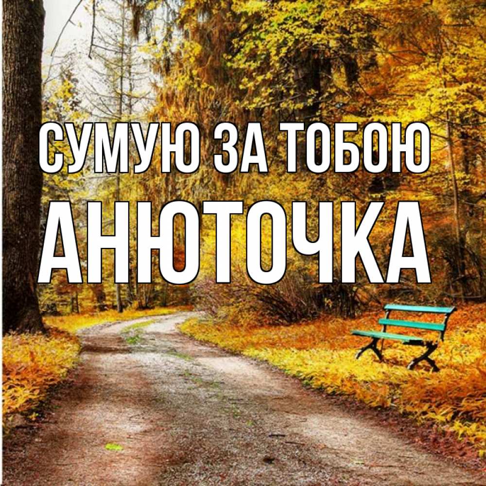 Открытка на каждый день з підписом, Анюточка Сумую за тобою зеленая лавочка и осенний лес Прикольна листівка з побажанням онлайн скачати безкоштовно 