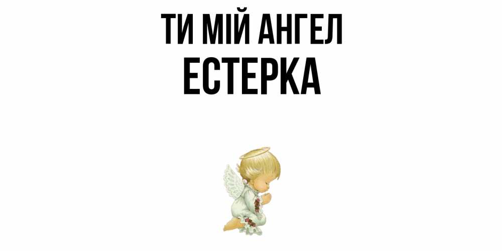 Открытка на каждый день з підписом, Естерка Ти мій ангел ангел Прикольна листівка з побажанням онлайн скачати безкоштовно 