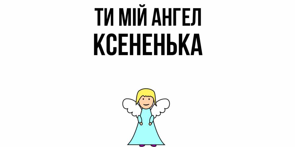 Открытка на каждый день з підписом, Ксененька Ти мій ангел ангел Прикольна листівка з побажанням онлайн скачати безкоштовно 