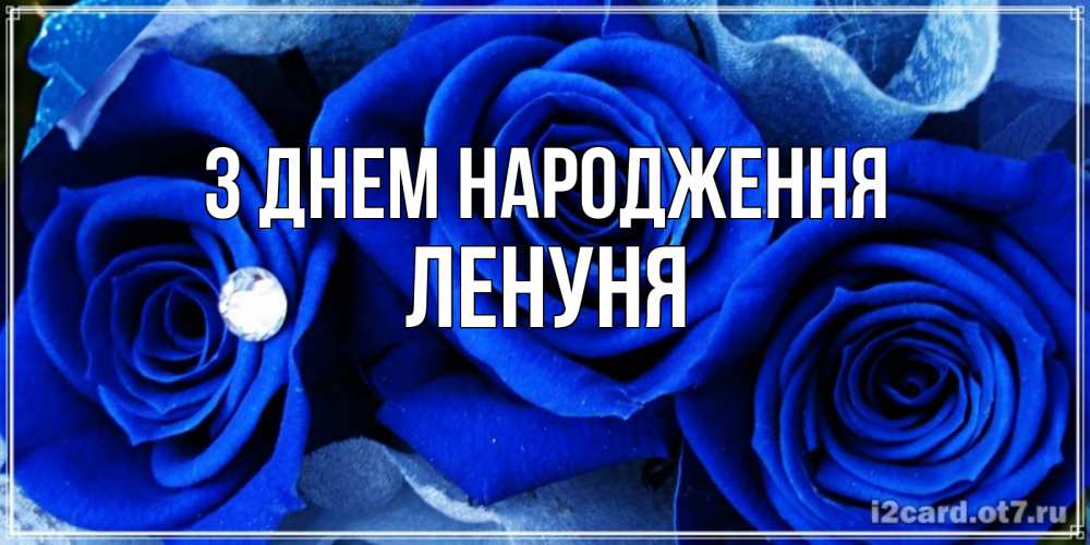 Открытка на каждый день з підписом, Ленуня З Днем народження синие розы в росе Прикольна листівка з побажанням онлайн скачати безкоштовно 