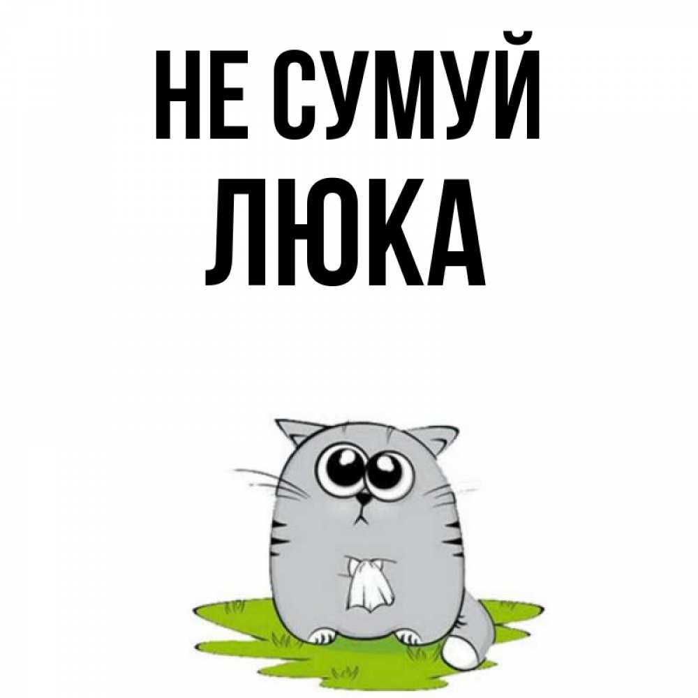 Открытка на каждый день з підписом, Люка Не сумуй грустный котяра Прикольна листівка з побажанням онлайн скачати безкоштовно 