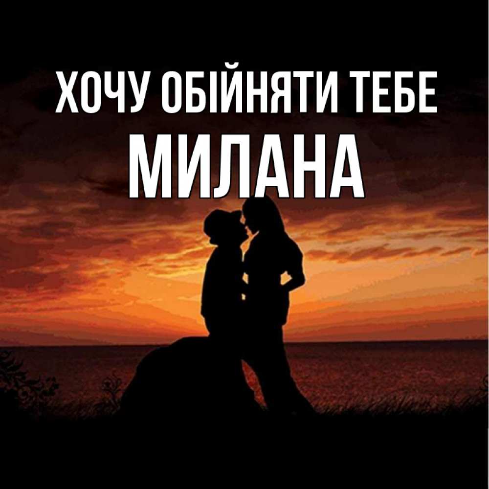 Открытка на каждый день з підписом, Милана Хочу обійняти тебе парень и девушка и оранжевое небо Прикольна листівка з побажанням онлайн скачати безкоштовно 