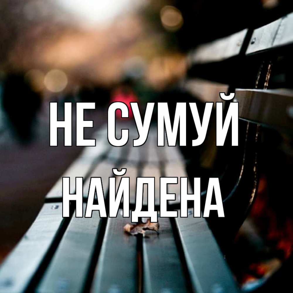 Открытка на каждый день з підписом, Найдена Не сумуй размытый фон Прикольна листівка з побажанням онлайн скачати безкоштовно 