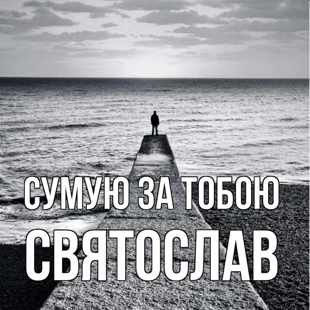 Открытка на каждый день з підписом, Святослав Сумую за тобою скучашки Прикольна листівка з побажанням онлайн скачати безкоштовно 