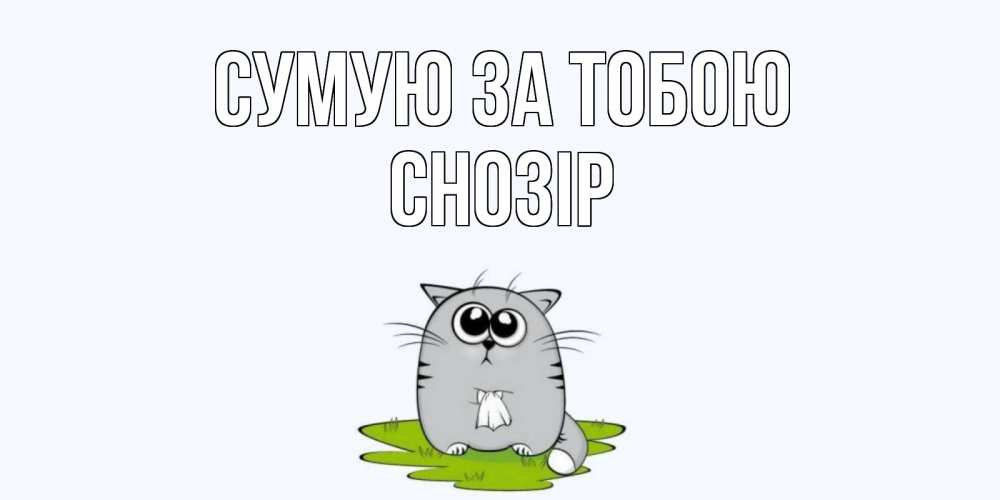 Открытка на каждый день з підписом, Снозір Сумую за тобою открытки с котиками я по тебе скучаю с именем Прикольна листівка з побажанням онлайн скачати безкоштовно 