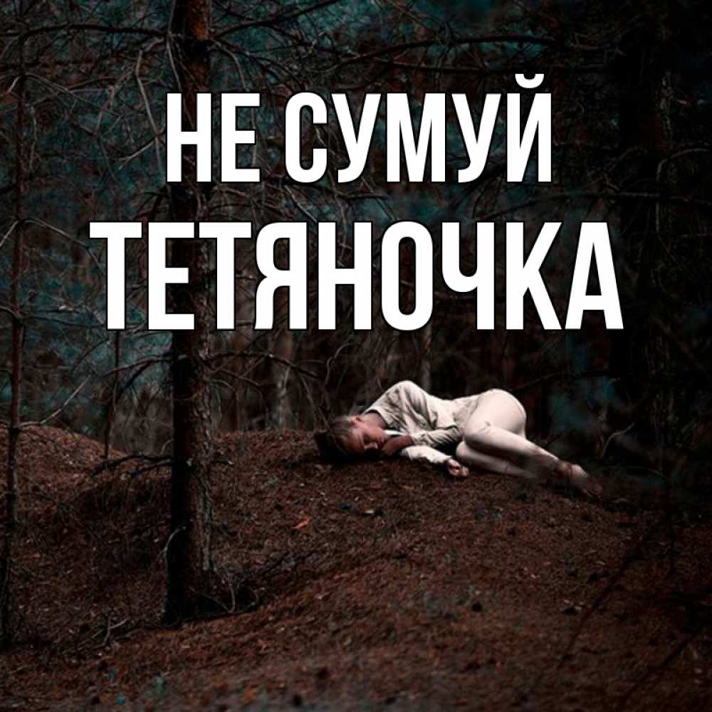 Открытка на каждый день з підписом, Тетяночка Не сумуй лес Прикольна листівка з побажанням онлайн скачати безкоштовно 