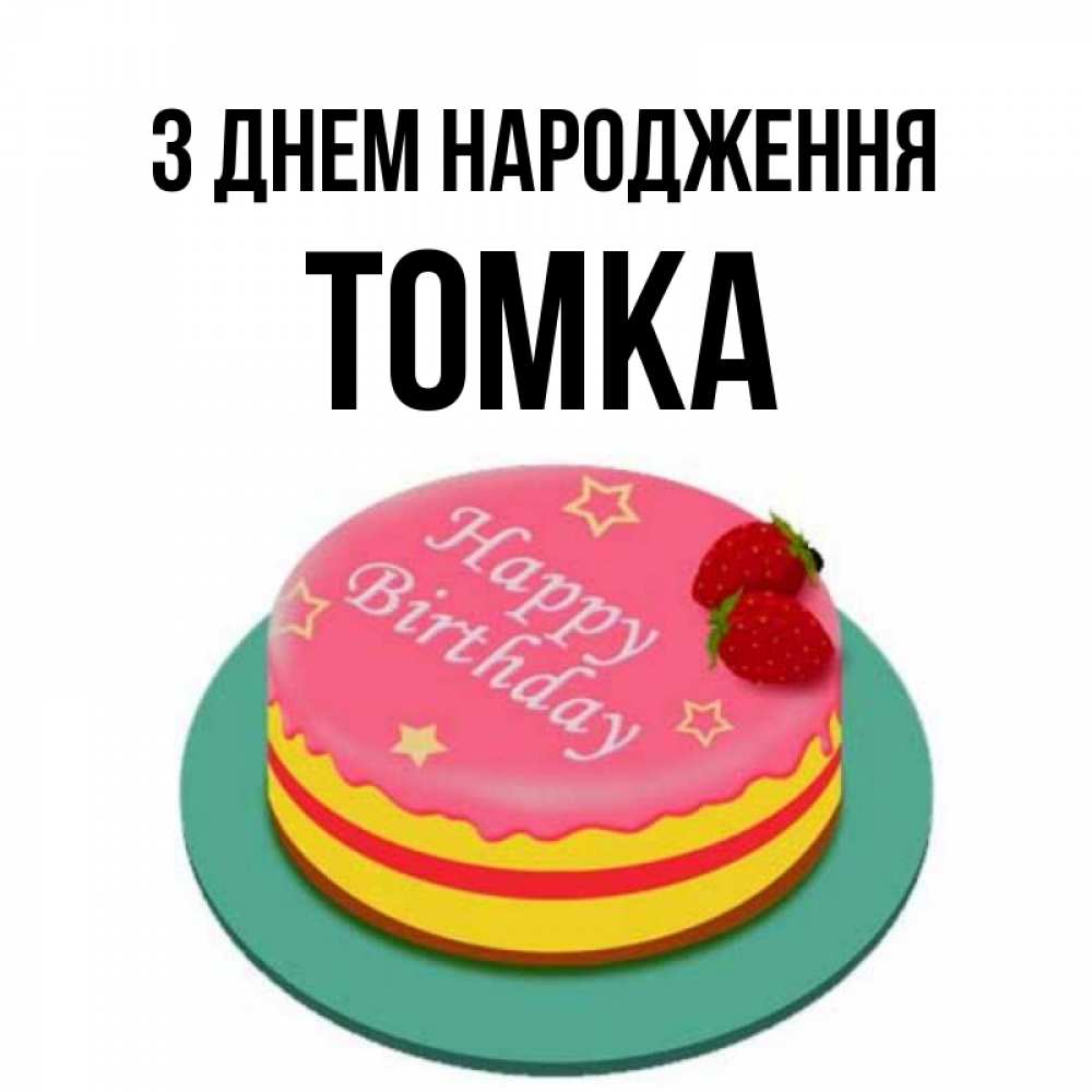 Открытка на каждый день з підписом, Томка З Днем народження торт, клубника, днюха Прикольна листівка з побажанням онлайн скачати безкоштовно 
