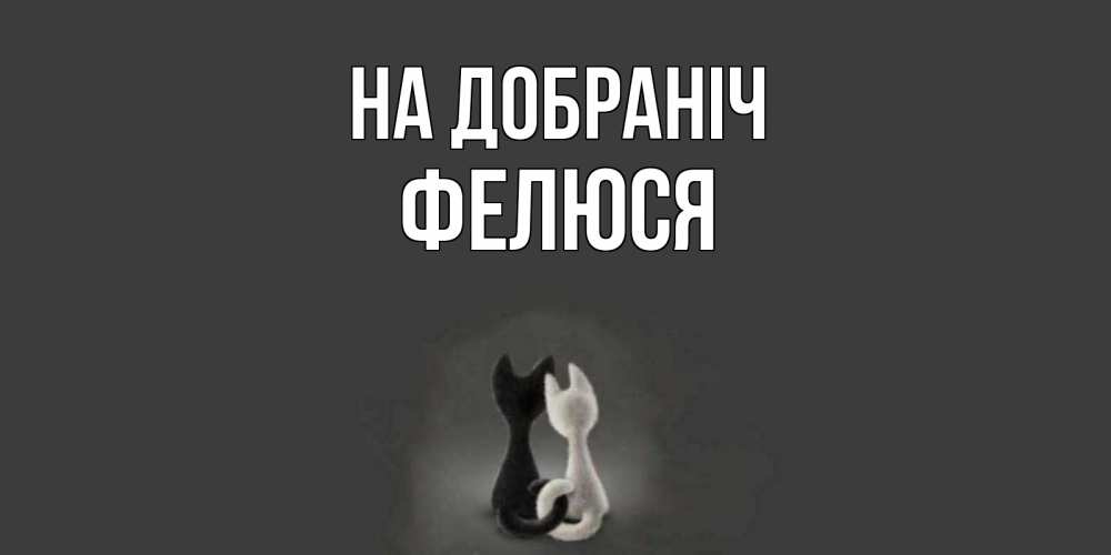 Открытка на каждый день з підписом, Фелюся На добраніч коты Прикольна листівка з побажанням онлайн скачати безкоштовно 