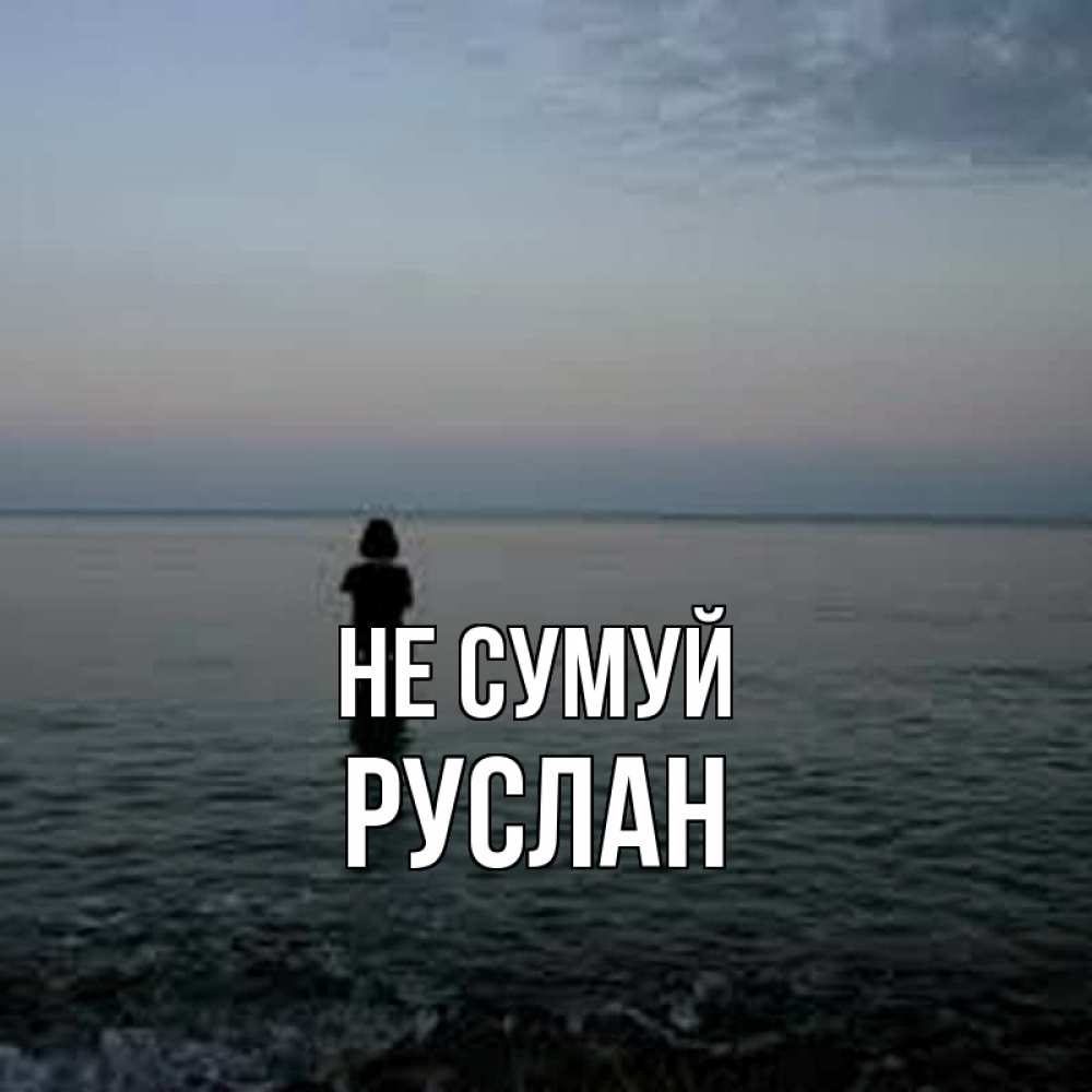 Открытка на каждый день з підписом, Руслан Не сумуй девушка Прикольна листівка з побажанням онлайн скачати безкоштовно 