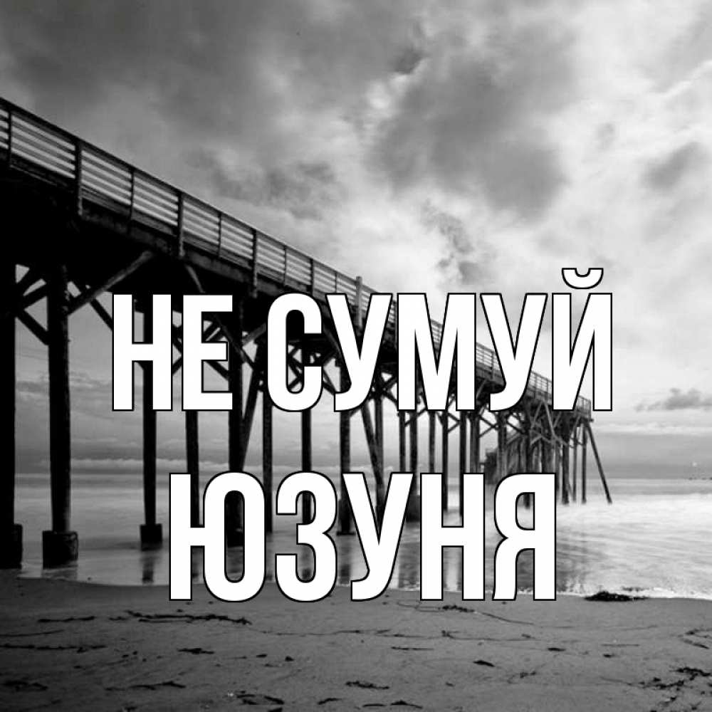 Открытка на каждый день з підписом, Юзуня Не сумуй вода и пляж под мостом Прикольна листівка з побажанням онлайн скачати безкоштовно 