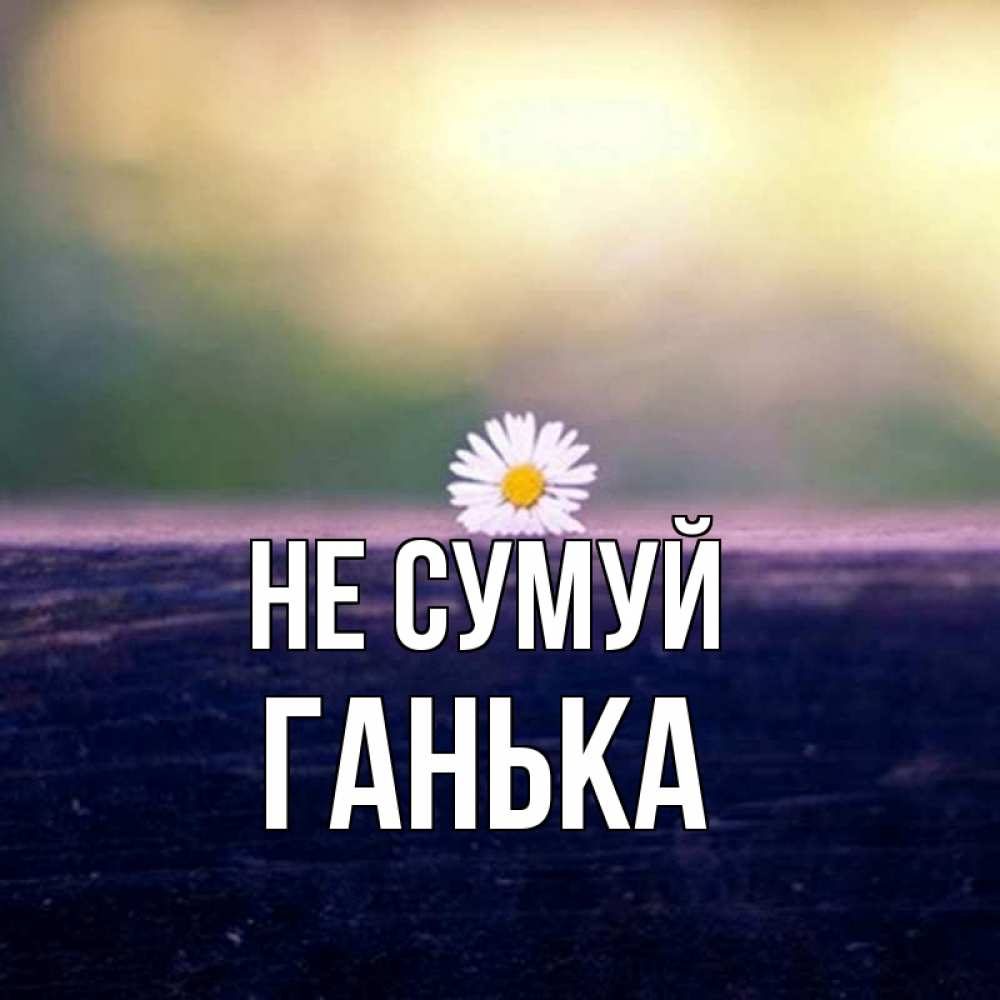 Листівка Не сумуй, Ганька