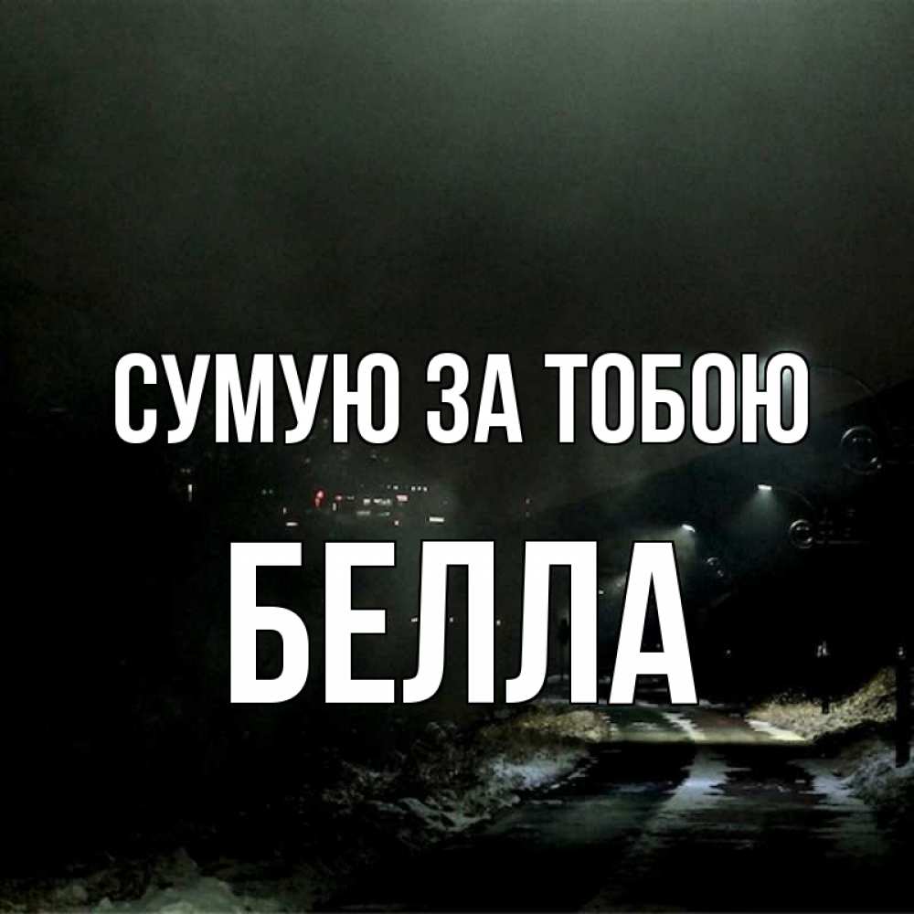 Открытка на каждый день з підписом, Белла Сумую за тобою окраина города Прикольна листівка з побажанням онлайн скачати безкоштовно 