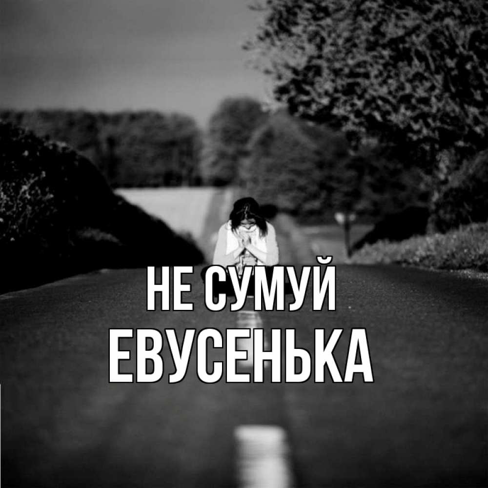 Открытка на каждый день з підписом, Евусенька Не сумуй девушка сидит на асфальте Прикольна листівка з побажанням онлайн скачати безкоштовно 