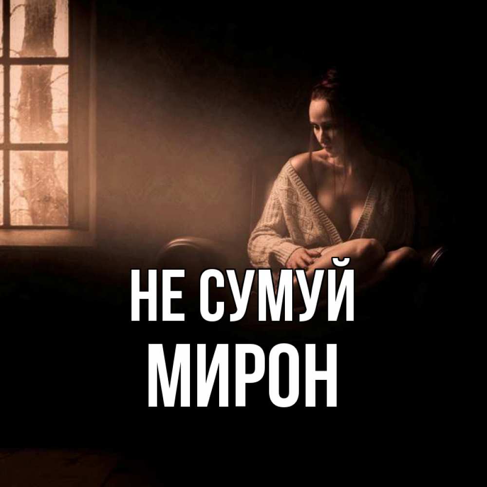 Открытка на каждый день з підписом, Мирон Не сумуй сидя у окна Прикольна листівка з побажанням онлайн скачати безкоштовно 