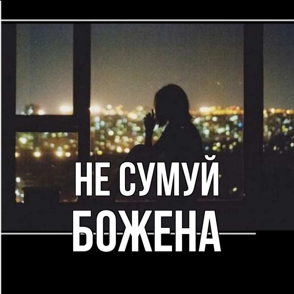Открытка на каждый день з підписом, Божена Не сумуй смотрит на ночной город Прикольна листівка з побажанням онлайн скачати безкоштовно 