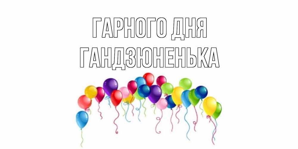 Открытка на каждый день з підписом, Гандзюненька Гарного дня открытка с шариками Прикольна листівка з побажанням онлайн скачати безкоштовно 