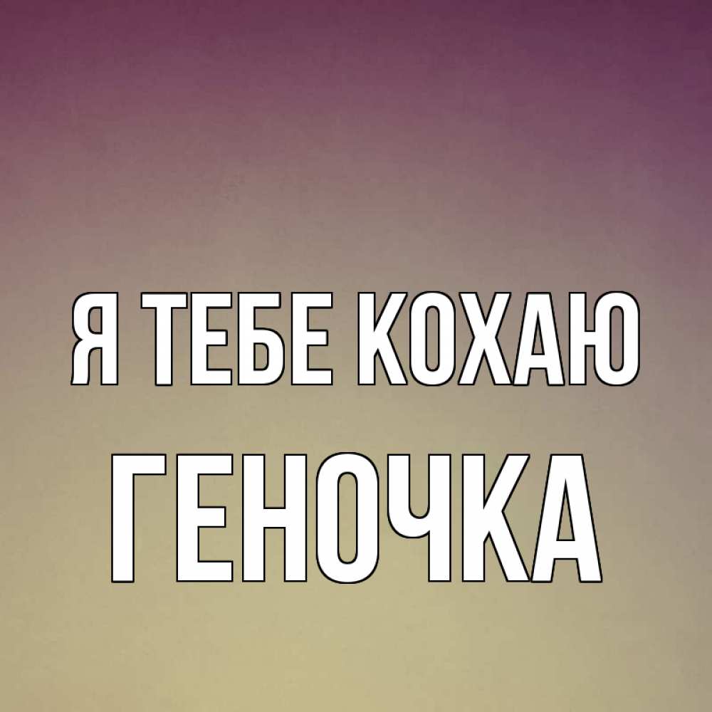 Открытка на каждый день з підписом, Геночка Я тебе кохаю для любимой Прикольна листівка з побажанням онлайн скачати безкоштовно 