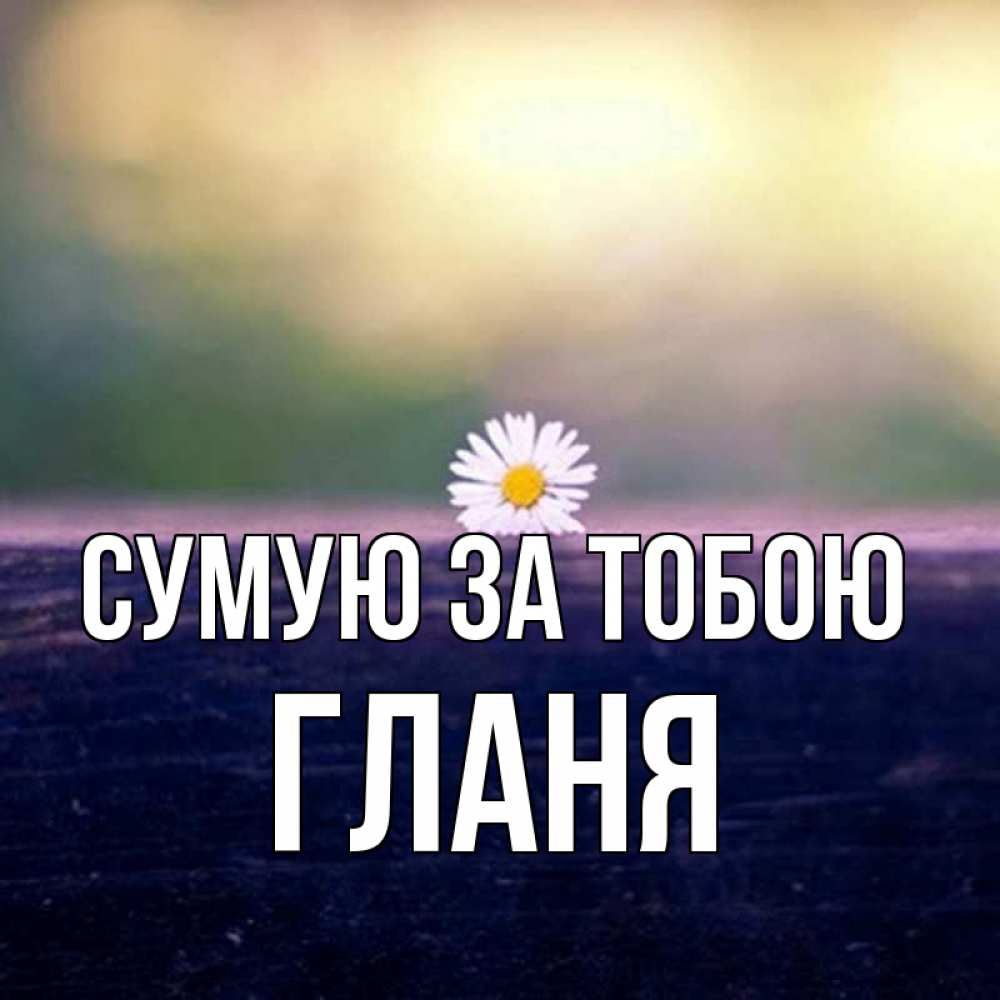 Открытка на каждый день з підписом, Гланя Сумую за тобою приходи в гости Прикольна листівка з побажанням онлайн скачати безкоштовно 