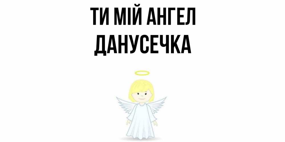 Открытка на каждый день з підписом, Данусечка Ти мій ангел ангел Прикольна листівка з побажанням онлайн скачати безкоштовно 