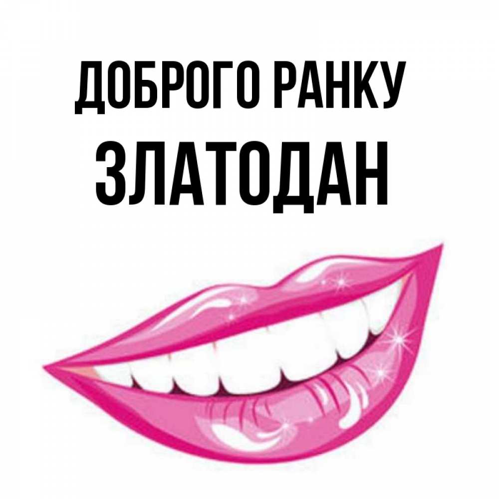 Открытка на каждый день з підписом, Златодан Доброго ранку розовые губы и белые зубы Прикольна листівка з побажанням онлайн скачати безкоштовно 