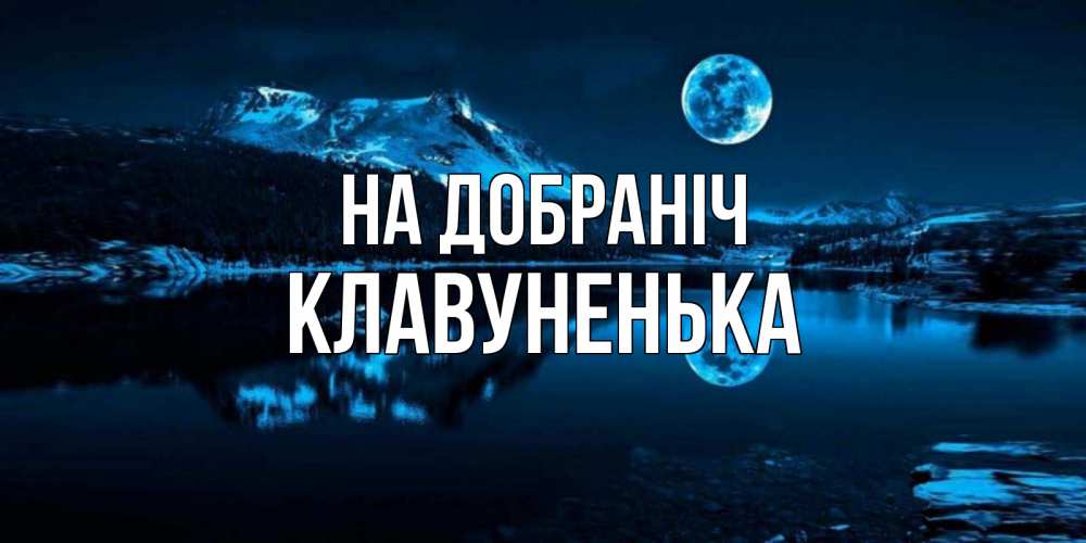 Открытка на каждый день з підписом, Клавуненька На добраніч луна, озеро, горы Прикольна листівка з побажанням онлайн скачати безкоштовно 