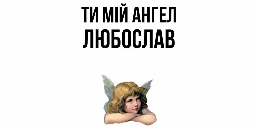 Открытка на каждый день з підписом, Любослав Ти мій ангел ангел Прикольна листівка з побажанням онлайн скачати безкоштовно 