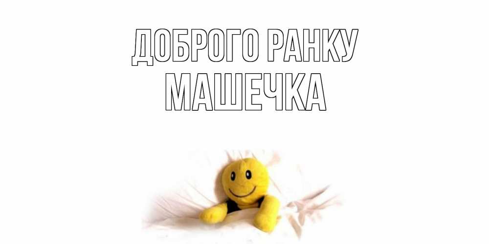 Открытка на каждый день з підписом, Машечка Доброго ранку смайл, кровать Прикольна листівка з побажанням онлайн скачати безкоштовно 