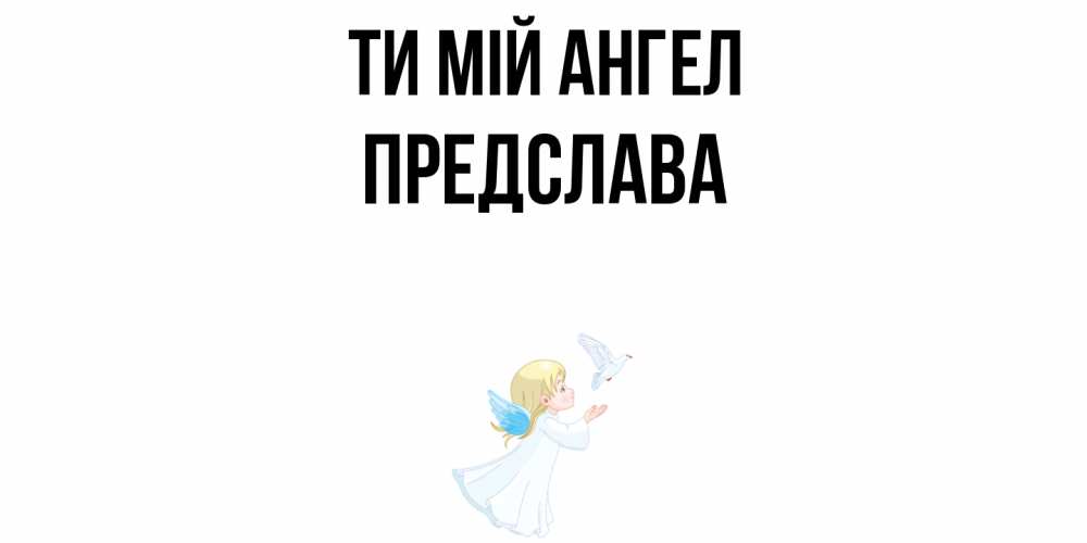 Открытка на каждый день з підписом, Предслава Ти мій ангел ангел, голубь Прикольна листівка з побажанням онлайн скачати безкоштовно 